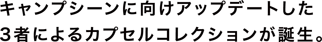 キャンプシーンに向けアップデートした3者によるカプセルコレクションが誕生。